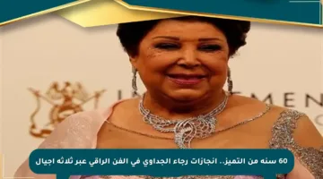 60 سنة من التميز.. إنجازات رجاء الجداوي في الفن الراقي عبر ثلاثة أجيال